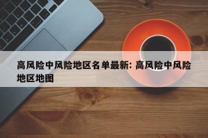 高风险中风险地区名单最新: 高风险中风险地区地图