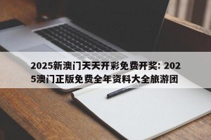 2025新澳门天天开彩免费开奖: 2025澳门正版免费全年资料大全旅游团
