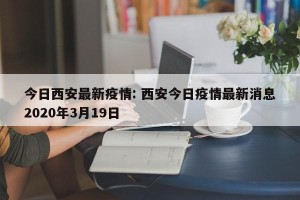 今日西安最新疫情: 西安今日疫情最新消息2020年3月19日