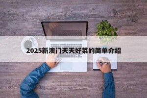 2025新澳门天天好菜的简单介绍