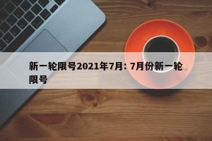 新一轮限号2021年7月: 7月份新一轮限号