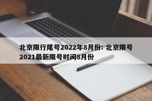 北京限行尾号2022年8月份: 北京限号2021最新限号时间8月份