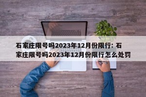 石家庄限号吗2023年12月份限行: 石家庄限号吗2023年12月份限行怎么处罚