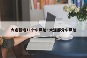 大连新增11个中风险: 大连部分中风险