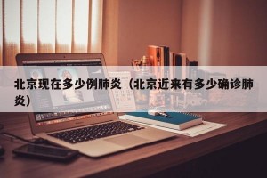 北京现在多少例肺炎（北京近来有多少确诊肺炎）