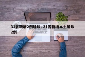 31省新增2例确诊: 31省新增本土确诊2例