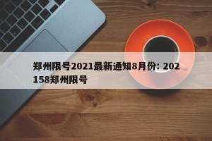 郑州限号2021最新通知8月份: 202158郑州限号