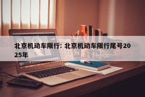 北京机动车限行: 北京机动车限行尾号2025年