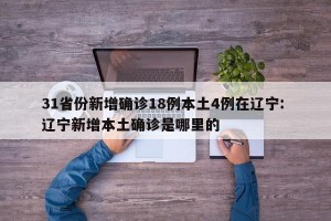 31省份新增确诊18例本土4例在辽宁: 辽宁新增本土确诊是哪里的