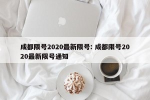 成都限号2020最新限号: 成都限号2020最新限号通知