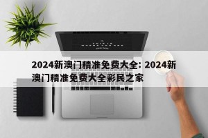 2024新澳门精准免费大全: 2024新澳门精准免费大全彩民之家