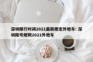 深圳限行时间2021最新规定外地车: 深圳限号规则2021外地车