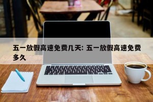 五一放假高速免费几天: 五一放假高速免费多久