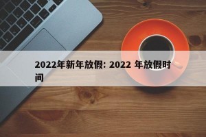 2022年新年放假: 2022 年放假时间