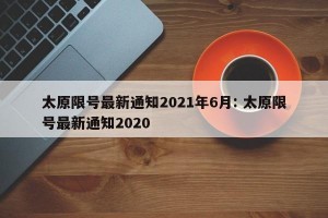 太原限号最新通知2021年6月: 太原限号最新通知2020