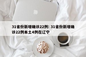 31省份新增确诊22例: 31省份新增确诊22例本土4例在辽宁