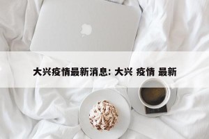 大兴疫情最新消息: 大兴 疫情 最新