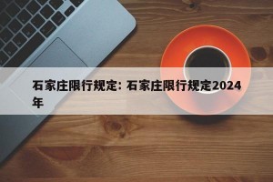 石家庄限行规定: 石家庄限行规定2024年