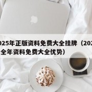 2025年正版资料免费大全挂牌（2025年全年资料免费大全优势）