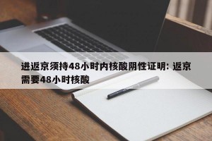 进返京须持48小时内核酸阴性证明: 返京需要48小时核酸