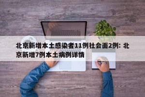 北京新增本土感染者11例社会面2例: 北京新增7例本土病例详情