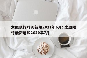 太原限行时间新规2021年6月: 太原限行最新通知2020年7月