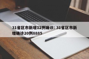 31省区市新增12例确诊: 31省区市新增确诊20例8885