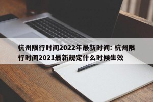 杭州限行时间2022年最新时间: 杭州限行时间2021最新规定什么时候生效