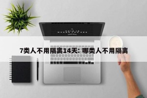 7类人不用隔离14天: 哪类人不用隔离
