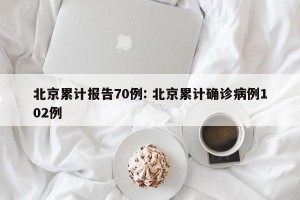 北京累计报告70例: 北京累计确诊病例102例