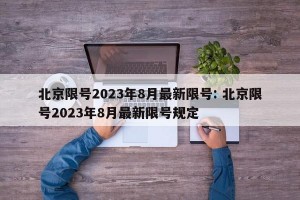 北京限号2023年8月最新限号: 北京限号2023年8月最新限号规定
