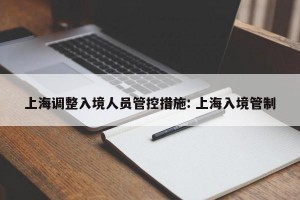 上海调整入境人员管控措施: 上海入境管制