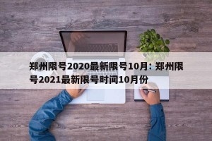郑州限号2020最新限号10月: 郑州限号2021最新限号时间10月份