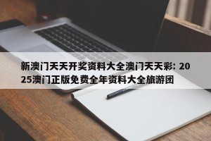 新澳门天天开奖资料大全澳门天天彩: 2025澳门正版免费全年资料大全旅游团