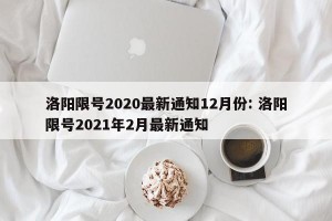 洛阳限号2020最新通知12月份: 洛阳限号2021年2月最新通知
