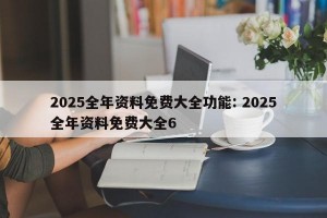 2025全年资料免费大全功能: 2025全年资料免费大全6