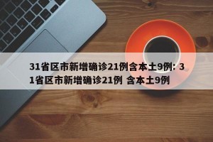 31省区市新增确诊21例含本土9例: 31省区市新增确诊21例 含本土9例