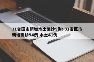 31省区市新增本土确诊5例: 31省区市新增确诊54例 本土41例