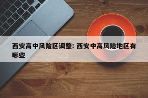 西安高中风险区调整: 西安中高风险地区有哪些