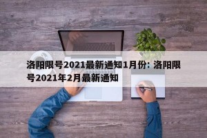 洛阳限号2021最新通知1月份: 洛阳限号2021年2月最新通知