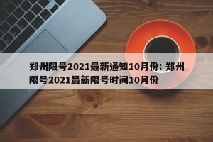 郑州限号2021最新通知10月份: 郑州限号2021最新限号时间10月份