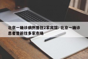 北京一确诊病例曾住2家宾馆: 北京一确诊患者曾前往多家市场