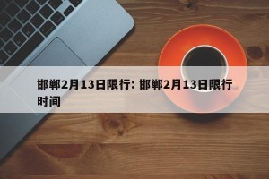 邯郸2月13日限行: 邯郸2月13日限行时间