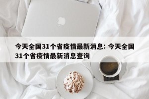 今天全国31个省疫情最新消息: 今天全国31个省疫情最新消息查询