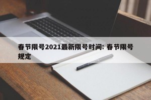 春节限号2021最新限号时间: 春节限号规定