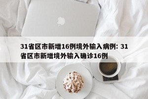 31省区市新增16例境外输入病例: 31省区市新增境外输入确诊16例