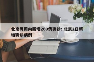 北京两周内新增269例确诊: 北京2日新增确诊病例