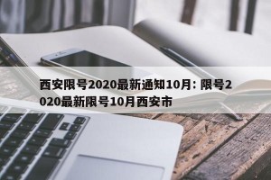 西安限号2020最新通知10月: 限号2020最新限号10月西安市