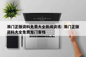 澳门正版资料免费大全新闻资讯: 澳门正版资料大全免费龙门客栈