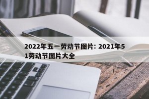 2022年五一劳动节图片: 2021年51劳动节图片大全